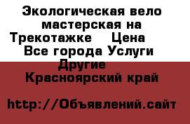 Экологическая вело мастерская на Трекотажке. › Цена ­ 10 - Все города Услуги » Другие   . Красноярский край